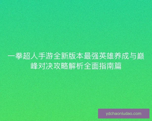 一拳超人手游全新版本最强英雄养成与巅峰对决攻略解析全面指南篇